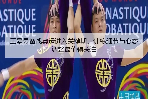 王曼昱备战奥运进入关键期，训练细节与心态调整最值得关注 | maiqiuzhan