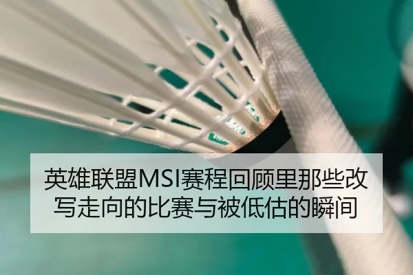 英雄联盟MSI赛程回顾里那些改写走向的比赛与被低估的瞬间